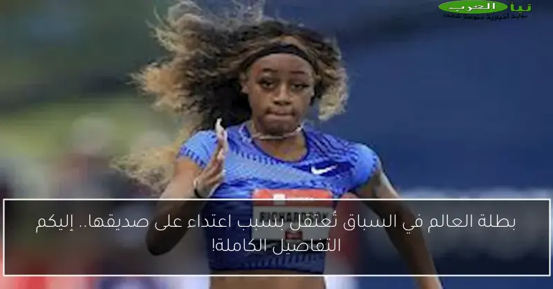 بطلة العالم في السباق تُعتقل بسبب اعتداء على صديقها.. إليكم التفاصيل الكاملة!