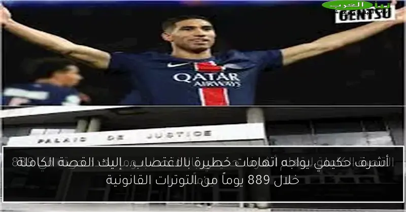 أشرف حكيمي يواجه اتهامات خطيرة بالاغتصاب.. إليك القصة الكاملة خلال 889 يوماً من التوترات القانونية