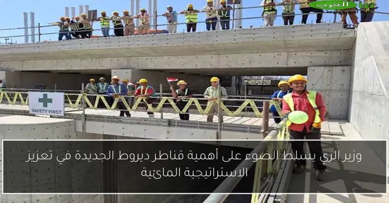 وزير الري يسلط الضوء على أهمية قناطر ديروط الجديدة في تعزيز الاستراتيجية المائية