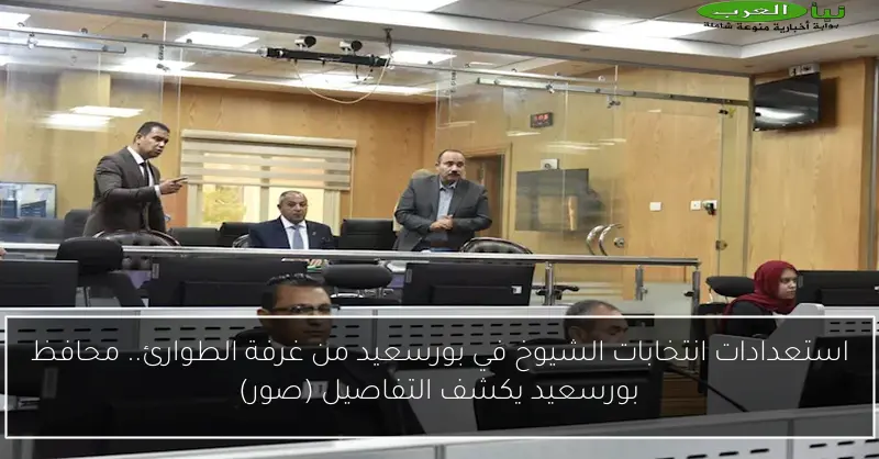 استعدادات انتخابات الشيوخ في بورسعيد من غرفة الطوارئ.. محافظ بورسعيد يكشف التفاصيل (صور)
