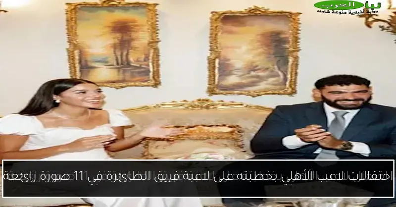 احتفالات لاعب الأهلي بخطبته على لاعبة فريق الطائرة في 11 صورة رائعة