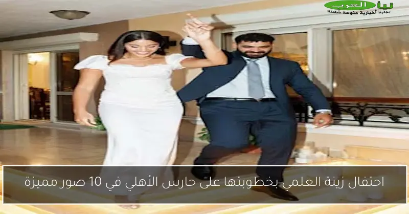 احتفال زينة العلمي بخطوبتها على حارس الأهلي في 10 صور مميزة