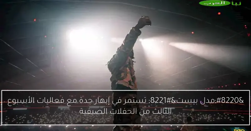 “مدل بيست” تستمر في إبهار جدة مع فعاليات الأسبوع الثالث من الحفلات الصيفية