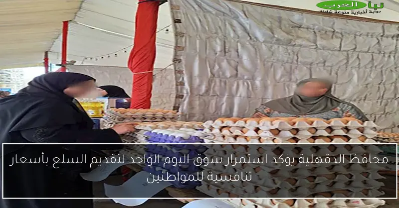 محافظ الدقهلية يؤكد استمرار سوق اليوم الواحد لتقديم السلع بأسعار تنافسية للمواطنين