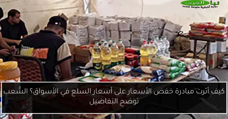 كيف أثرت مبادرة خفض الأسعار على أسعار السلع في الأسواق؟ الشُعب توضح التفاصيل