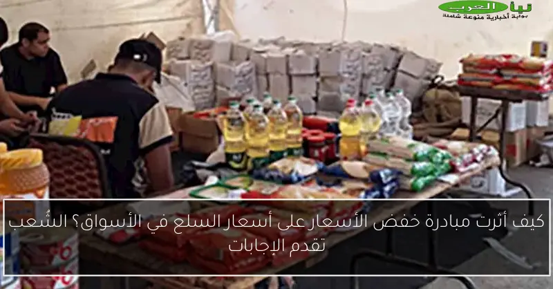 كيف أثرت مبادرة خفض الأسعار على أسعار السلع في الأسواق؟ اكتشف الإجابات من الشُعب المتخصصة