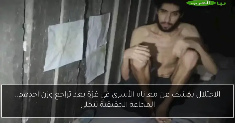 الاحتلال يكشف عن معاناة الأسرى في غزة بعد تراجع وزن أحدهم.. المجاعة الحقيقية تتجلى