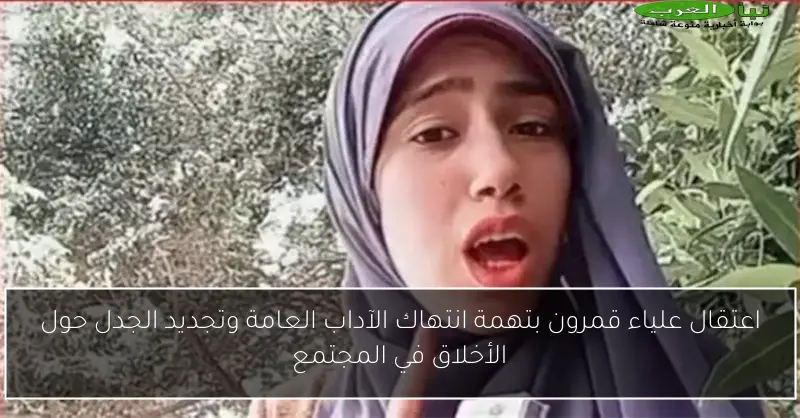 اعتقال علياء قمرون بتهمة انتهاك الآداب العامة وتجديد الجدل حول الأخلاق في المجتمع