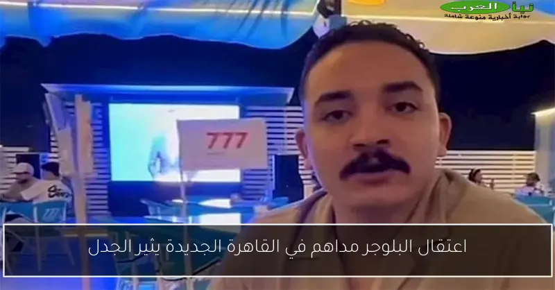 اعتقال البلوجر مداهم في القاهرة الجديدة يثير الجدل
