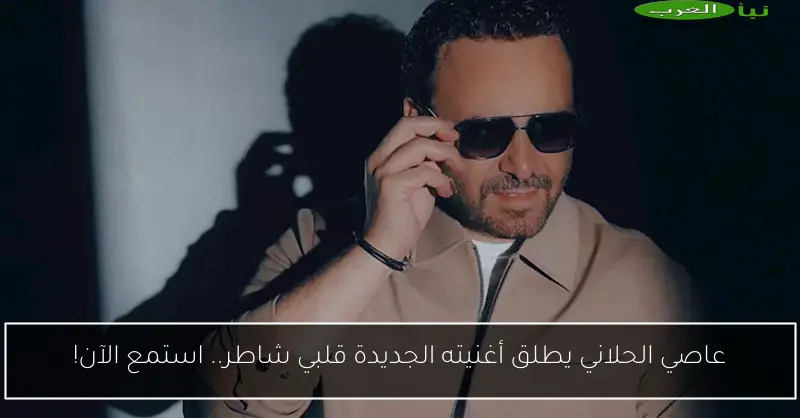 عاصي الحلاني يطلق أغنيته الجديدة قلبي شاطر.. استمع الآن!
