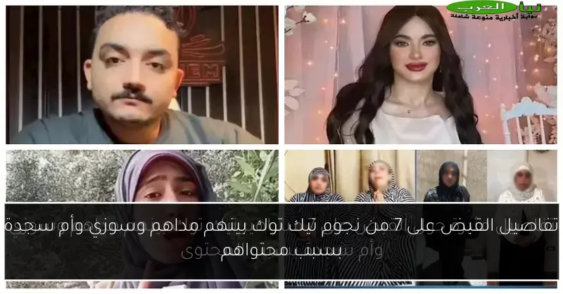 تفاصيل القبض على 7 من نجوم تيك توك بينهم مداهم وسوزي وأم سجدة بسبب محتواهم