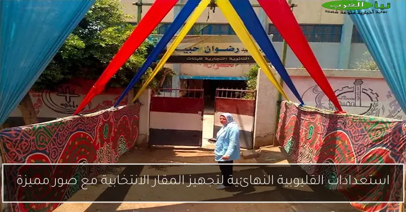 استعدادات القليوبية النهائية لتجهيز المقار الانتخابية مع صور مميزة
