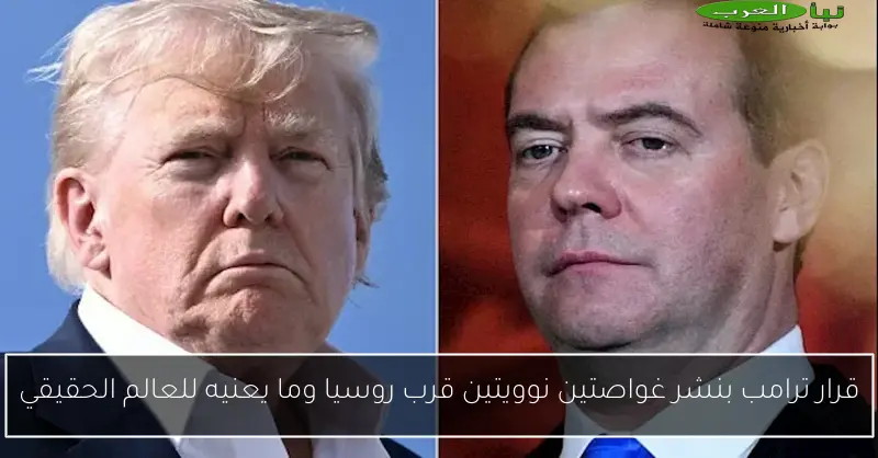 قرار ترامب بنشر غواصتين نوويتين قرب روسيا وما يعنيه للعالم الحقيقي