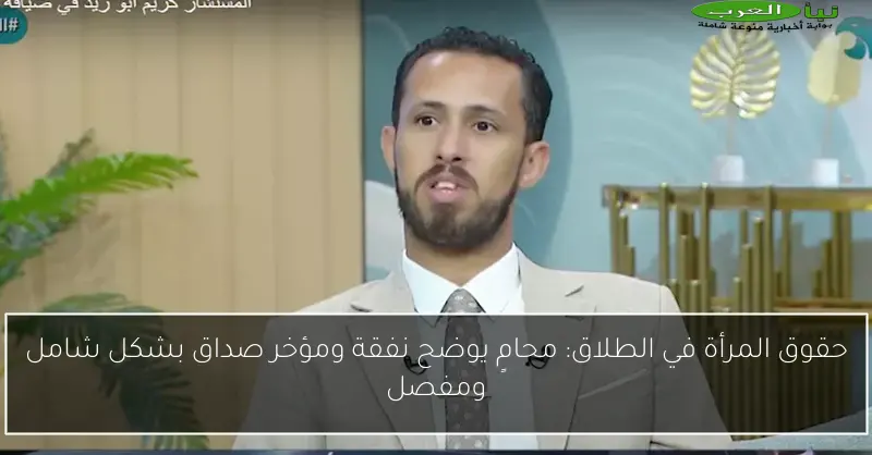 حقوق المرأة في الطلاق: محامٍ يوضح نفقة ومؤخر صداق بشكل شامل ومفصل