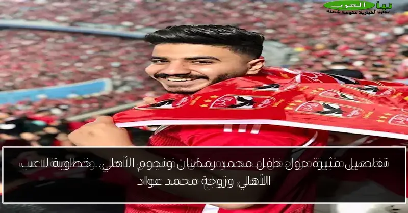 تفاصيل مثيرة حول حفل محمد رمضان ونجوم الأهلي.. خطوبة لاعب الأهلي وزوجة محمد عواد