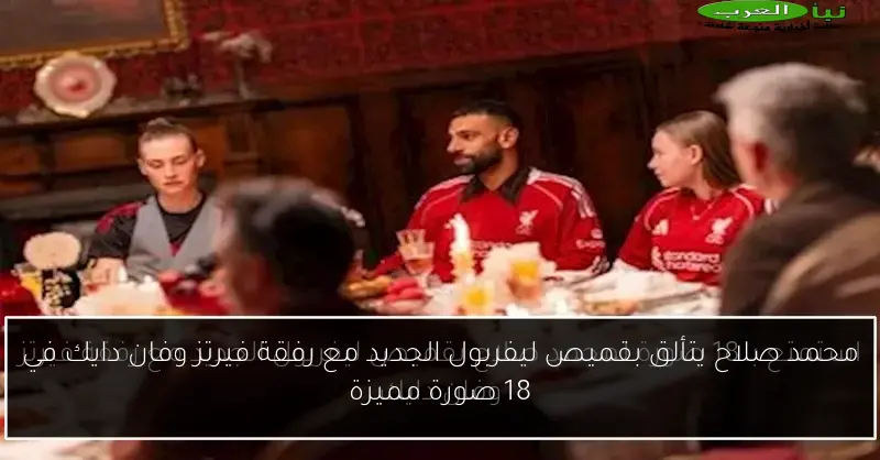 محمد صلاح يتألق بقميص ليفربول الجديد مع رفقة فيرتز وفان دايك في 18 صورة مميزة