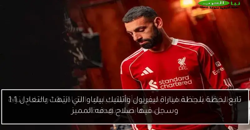 تابع لحظة بلحظة مباراة ليفربول وأتلتيك بيلباو التي انتهت بالتعادل 1-1 وسجل فيها صلاح هدفه المميز