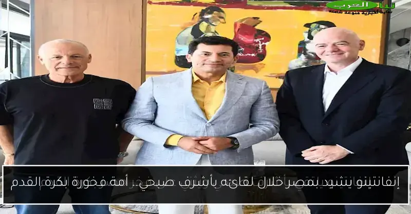 إنفانتينو يشيد بمصر خلال لقائه بأشرف صبحي.. أمة فخورة بكرة القدم