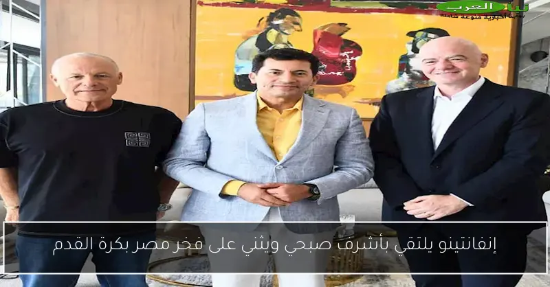 إنفانتينو يلتقي بأشرف صبحي ويثني على فخر مصر بكرة القدم