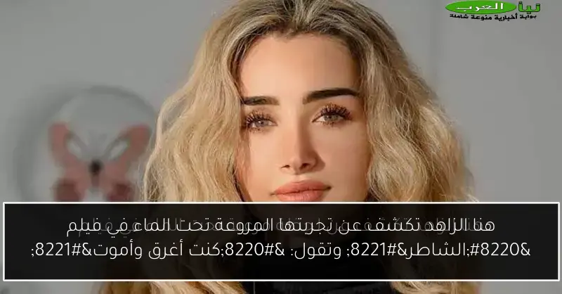 هنا الزاهد تكشف عن تجربتها المروعة تحت الماء في فيلم “الشاطر” وتقول: “كنت أغرق وأموت”