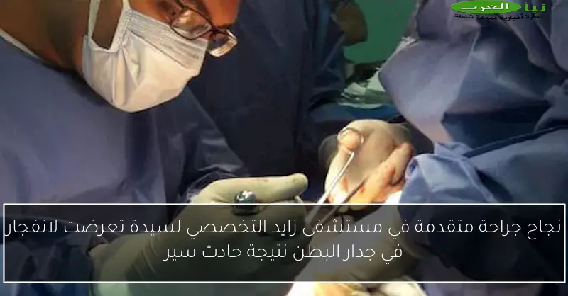 نجاح جراحة متقدمة في مستشفى زايد التخصصي لسيدة تعرضت لانفجار في جدار البطن نتيجة حادث سير