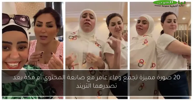 20 صورة مميزة تجمع وفاء عامر مع صانعة المحتوى أم مكة بعد تصدرهما التريند