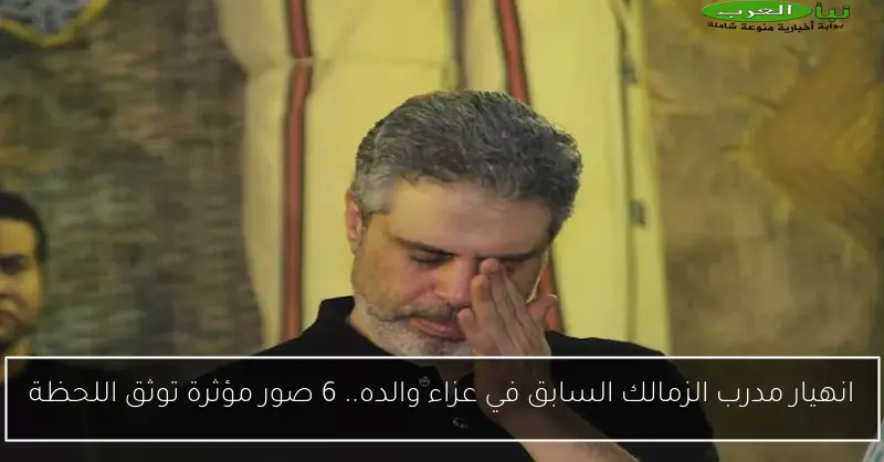 انهيار مدرب الزمالك السابق في عزاء والده.. 6 صور مؤثرة توثق اللحظة