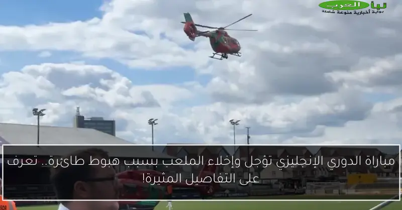 مباراة الدوري الإنجليزي تؤجل وإخلاء الملعب بسبب هبوط طائرة.. تعرف على التفاصيل المثيرة!