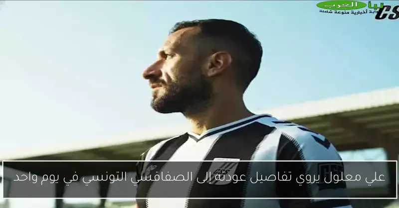 علي معلول يروي تفاصيل عودته إلى الصفاقسي التونسي في يوم واحد