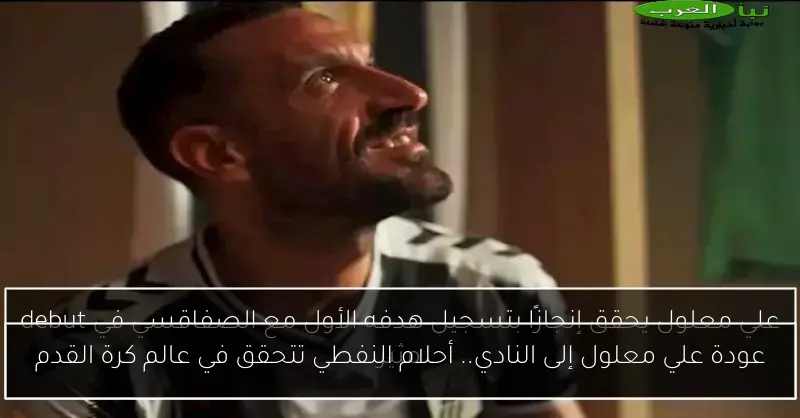 عودة علي معلول إلى النادي.. أحلام النفطي تتحقق في عالم كرة القدم