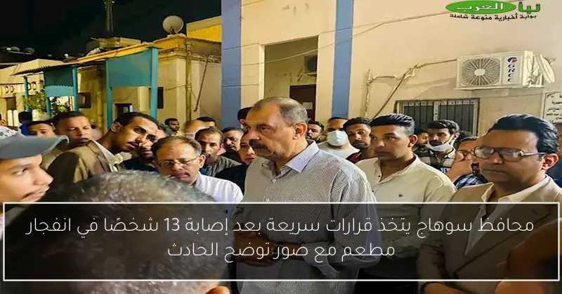 محافظ سوهاج يتخذ قرارات سريعة بعد إصابة 13 شخصًا في انفجار مطعم مع صور توضح الحادث