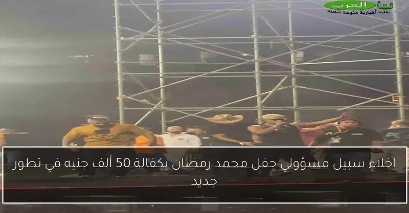 إخلاء سبيل مسؤولي حفل محمد رمضان بكفالة 50 ألف جنيه في تطور جديد