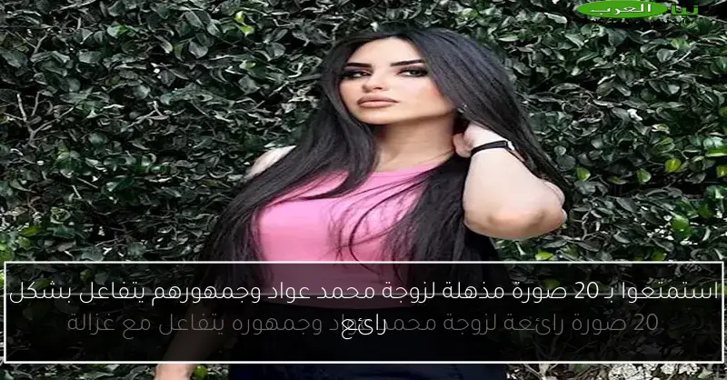 استمتعوا بـ 20 صورة مذهلة لزوجة محمد عواد وجمهورهم يتفاعل بشكل رائع