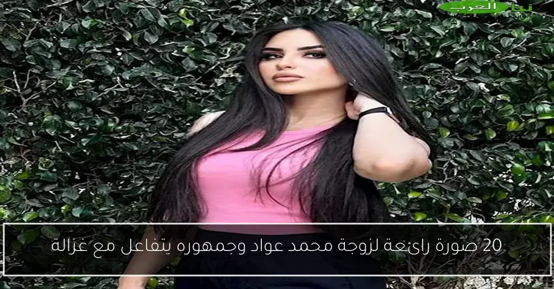 20 صورة رائعة لزوجة محمد عواد وجمهوره يتفاعل مع غزالة