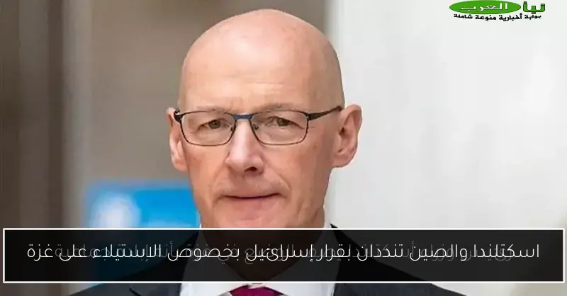 اسكتلندا والصين تنددان بقرار إسرائيل بخصوص الاستيلاء على غزة