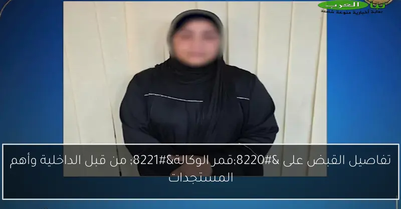 القبض على قمر الوكالة ووزارة الداخلية تكشف التفاصيل الكاملة