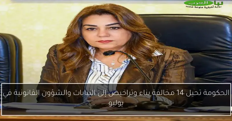 الحكومة تحيل 14 مخالفة بناء وتراخيص إلى النيابات والشؤون القانونية في يوليو
