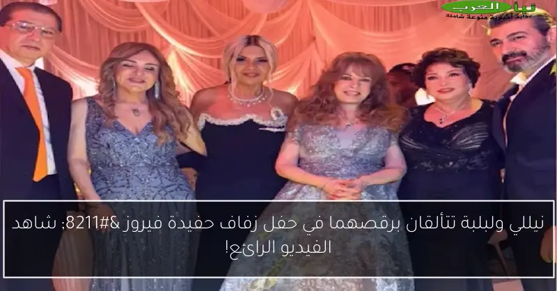 نيللي ولبلبة تتألقان برقصهما في حفل زفاف حفيدة فيروز – شاهد الفيديو الرائع!