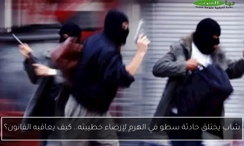 شاب يختلق حادثة سطو في الهرم لإرضاء خطيبته.. كيف يعاقبه القانون؟
