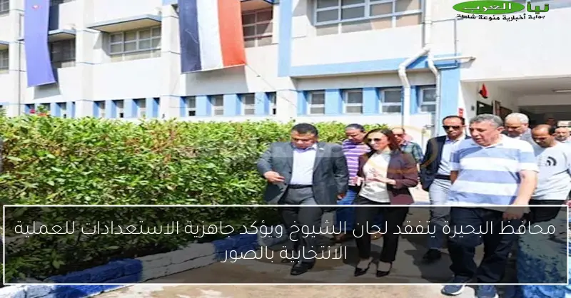 محافظ البحيرة يتفقد لجان الشيوخ ويؤكد جاهزية الاستعدادات للعملية الانتخابية بالصور
