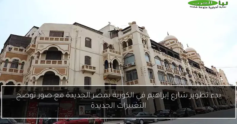 بدء تطوير شارع إبراهيم في الكوربة بمصر الجديدة مع صور توضح التغييرات الجديدة