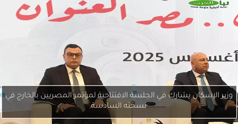 وزير الإسكان يشارك في الجلسة الافتتاحية لمؤتمر المصريين بالخارج في نسخته السادسة