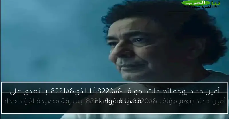 أمين حداد يوجه اتهامات لمؤلف “أنا الذي” بالتعدي على قصيدة فؤاد حداد
