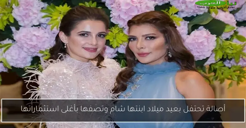 أصالة تحتفل بعيد ميلاد ابنتها شام وتصفها بأغلى استثماراتها