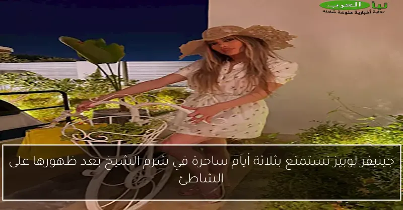 جينيفر لوبيز تستمتع بثلاثة أيام ساحرة في شرم الشيخ بعد ظهورها على الشاطئ