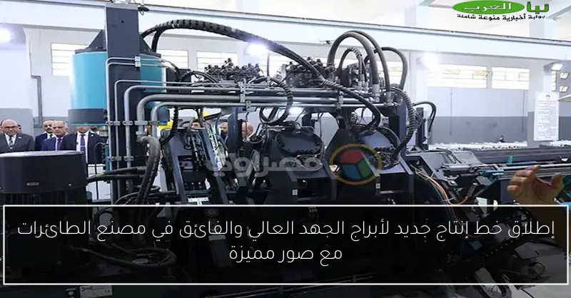 إطلاق خط إنتاج جديد لأبراج الجهد العالي والفائق في مصنع الطائرات مع صور مميزة