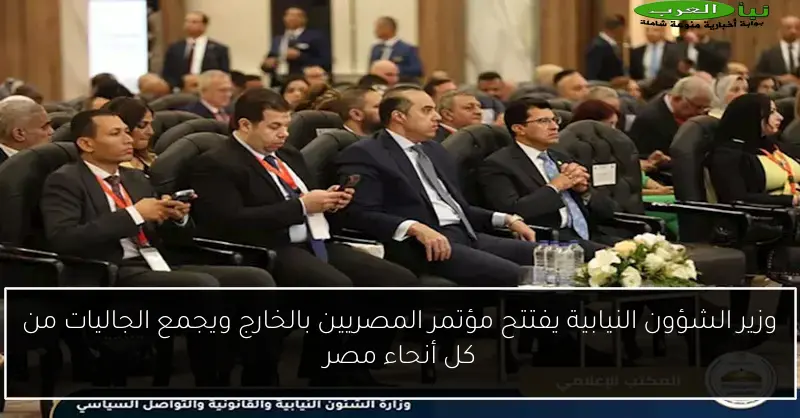 وزير الشؤون النيابية يفتتح مؤتمر المصريين بالخارج ويجمع الجاليات من كل أنحاء مصر