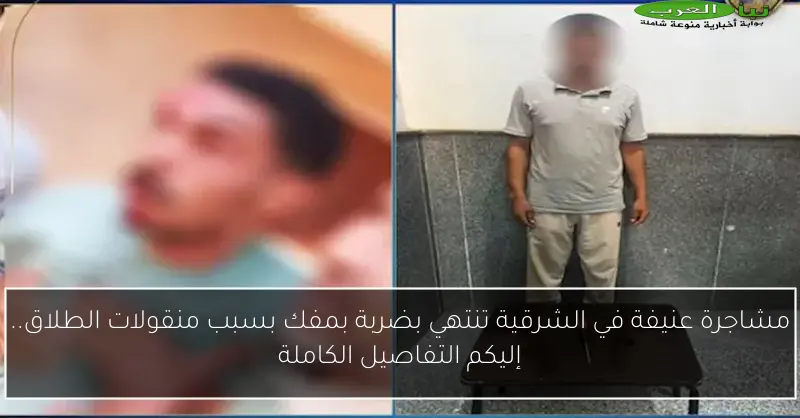 مشاجرة عنيفة في الشرقية تنتهي بضربة بمفك بسبب منقولات الطلاق.. إليكم التفاصيل الكاملة