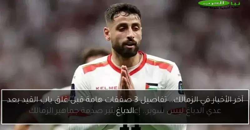 آخر الأخبار في الزمالك.. تفاصيل 3 صفقات هامة قبل غلق باب القيد بعد الدباغ
