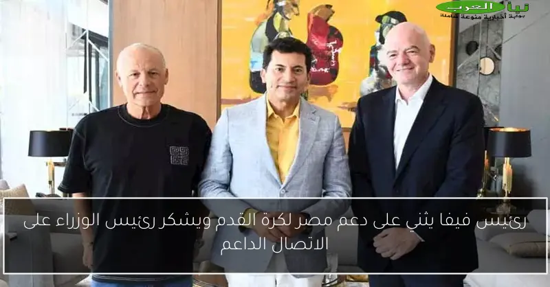 رئيس فيفا يثني على دعم مصر لكرة القدم ويشكر رئيس الوزراء على الاتصال الداعم